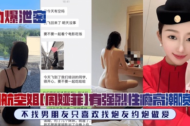 劲爆泄密川航空姐周娅菲私拍流出完美露脸极品身材有强烈性瘾不找男朋友只喜欢找炮友约炮做爱