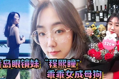 青岛眼镜妹程熙瞳乖乖女成母狗含住我的鸡巴骚穴夹肉棒轻车熟路