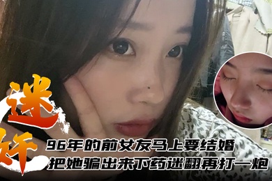 迷奸泄密96年的前女友马上要结婚了把她骗出来下药迷翻再打一炮