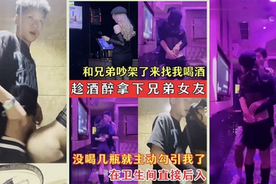 趁酒醉拿下兄弟女友兄弟的骚女友吵架了来找我喝酒_没喝几瓶就主动勾引我了_在卫生间直接后入