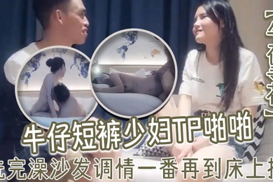 午夜寻花牛仔短裤少妇TP啪啪洗完澡沙发调情一番再到床上操69口交上位骑乘猛操