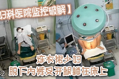 妇科医院监控破解连衣裙少妇脱下内裤叉开腿躺在床上