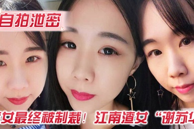 自拍泄密渣女最终被制裁江南渣女谢苏华无缝衔接被前任怒曝热恋期性爱自拍
