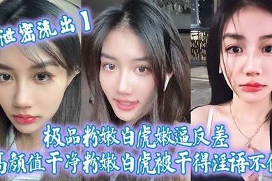 泄密流出极品粉嫩白虎嫩逼反差高颜值干净粉嫩白虎被干得淫语不停