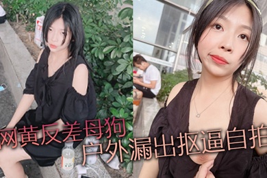 网黄反差母狗户外漏出抠逼自拍