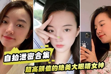 泄密流出超高颜值的绝美大眼睛女神看似清纯床上就是一只淫荡的小母狗大尺度自拍及性爱视频流出身材超棒