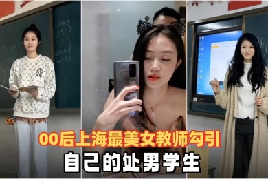 泄密流出00后上海最美女教师勾引自己的处男学生