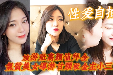 性爱自拍旅游社高颜值拜金气质美女导游甘愿做金主小三各种日常性爱自拍