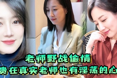 老师野战偷情贵在真实老师也有淫荡的心野战公园偷情无套内射