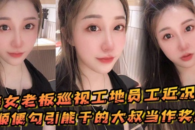 美女老板巡视工地员工近况顺便勾引能干的大叔当作奖励