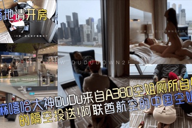落地请开房抽麻嘻哈大神DuDu来自A380空姐厕所自慰的隔空投送阿联酋航空的中国空姐
