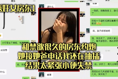 诱奸女房东和禁欲很久的房东约炮她接她爸电话我还在抽插结果太紧张小便失禁
