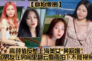 自拍泄密高颜值反差上海美女黄莉媛和男友在房间里翻云覆雨拍下不雅视频没想到居然不慎外流了