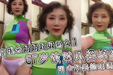 高挑老奶奶超级熟女67岁依然风姿绰绰阴户好美韵味满满