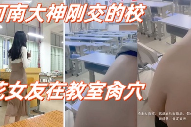 高校性爱_河南大神刚交的校花女友在教室肏穴_课桌上后入窄穴滚烫蜜道令人疯狂_白浆溢出极度兴奋狂射1