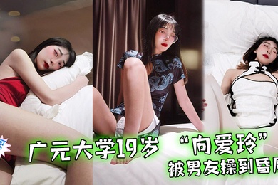 19-year-old Xiang Ailing from Guangyuan University was fucked until she fainted by her boyfriend