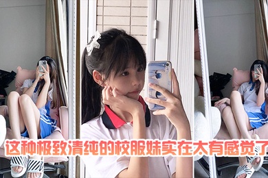 最喜欢清纯的校服妹太有感觉了