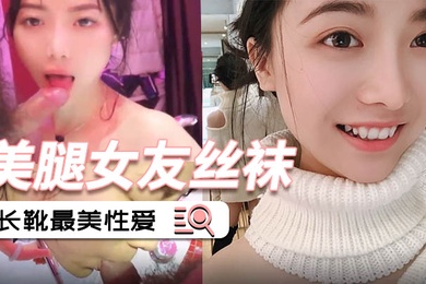 泄密流出美腿女友丝袜长靴最美性爱流出_后入各种姿势啪啪内射_完美露脸