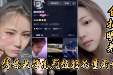 自拍曝光传媒大学高颜值校花董雨婷外表清纯文静舔起鸡巴来超级骚