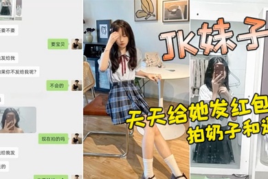 小红书认识的JK妹子软磨硬泡好久天天给她发红包总算答应拍奶子和逼给我看
