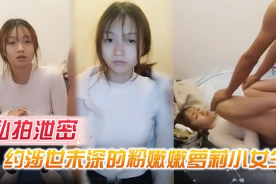 私拍泄密约涉世未深的粉嫩嫩萝莉小女生到出租屋做爱前凸后翘好身材大长腿胸前鼓胀饱满压上去啪啪抽送操穴