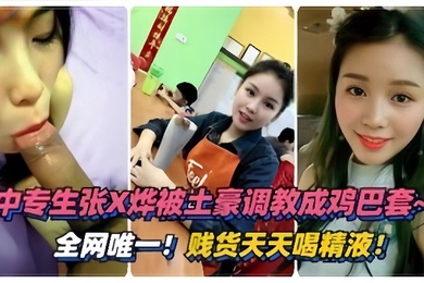 泄密流出绵阳中专生张烨被土豪调教成鸡巴套天天喝精液