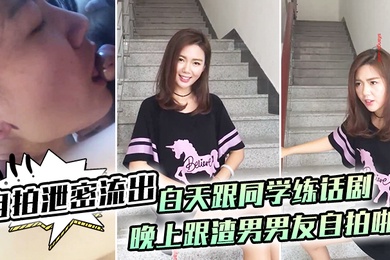 自拍泄密流出白天跟同学练话剧晚上跟渣男男友自拍啪啪泄密流出1