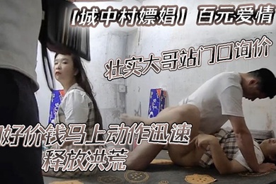 城中村嫖娼百元爱情壮实大哥站门口询价问好价钱马上动作迅速释放洪荒