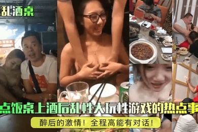 淫乱酒桌醉后的激情盘点饭桌上酒后乱性大玩性游戏的热点事件全程高能有对话