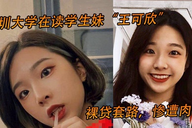 深圳大学在读学生妹王可欣裸贷套路惨遭肉偿视频曝光流出