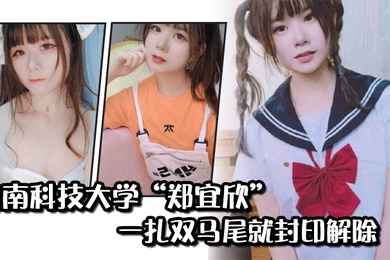闽南科技大学郑宜欣一扎双马尾就封印解除变成眼里只有肉棒的骚货