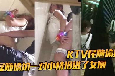 KTV尾随偷拍尾随偷拍一对小情侣进了女厕就知道有好戏了