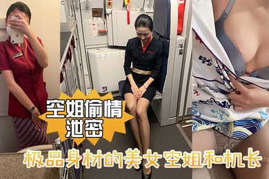 空姐偷情泄密极品身材的美女空姐和机长酒店偷情性爱视频流出