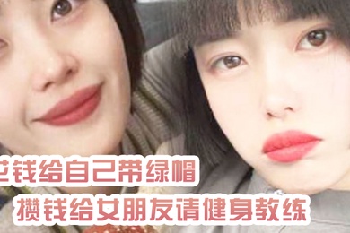 绿帽奴曝光花钱给自己带绿帽_攒钱给女朋友请健身教练_结果把自己捐进去了