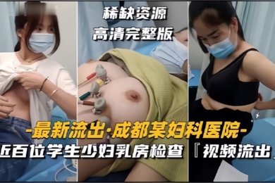 成都某妇科医院近百位学生少妇乳房检查视频流出
