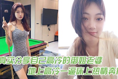 真实分.享自己高.冷的御姐.老婆在地.上高冷一.逼床上热.情奔放