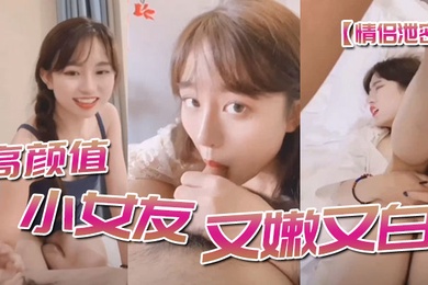 情侣泄密高顔值小女友又嫩又白