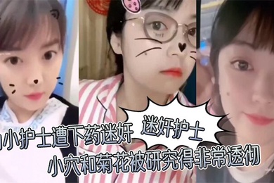 迷奸护士山小护士遭下药迷奸小穴和菊花被研究得非常透彻