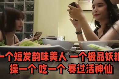双飞名场面先吃个自助餐才有力气做爱一个短发韵味美人一个极品妖艳操一个吃一个赛过活神仙