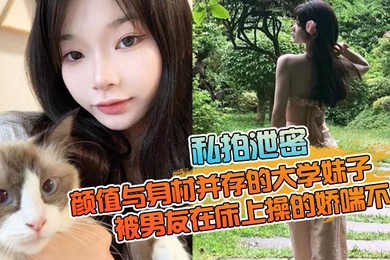 私拍泄密颜值与身材并存的大学妹子被男友在床上操的娇喘不停嗲嗲的太顶了