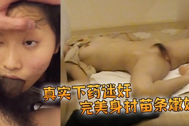 真实下药迷奸完美身材苗条嫩妹阴毛漂亮大长腿咪咪和鲍鱼粉嫩被插得时候像是在享受一般脱光带到酒店