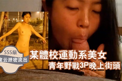 百度云泄密流出某体校运动系美女和两个社会青年野战3P晚上街头露出