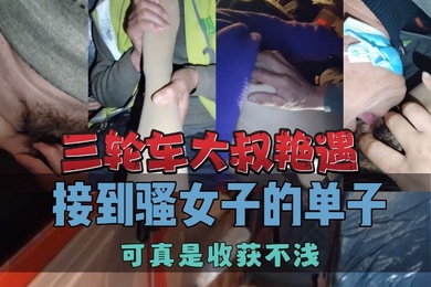 三轮车大叔艳遇接到骚女子的单子可真是收获不浅