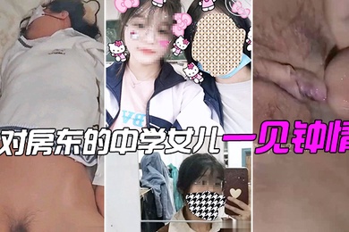 对房东的中学女儿一见钟情偷拍了个视频分享