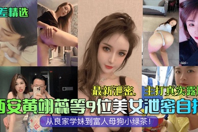 反差精选西安黄翊蕊等9位美女泄密自拍最新泄密主打真实露脸从良家学妹到富人母狗小绿茶