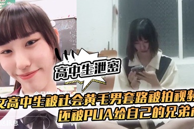 高中生泄密女高中生被社会黄毛男套路被拍视频还被pua给自己的兄弟肏