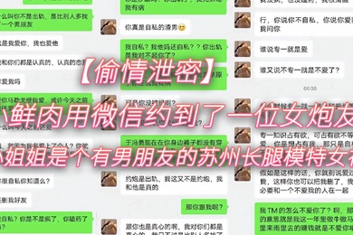 偷情泄密小鲜.肉用微信.约到了一.位女.炮友小姐姐.是个有.男朋友.的苏州.长腿模特.女神