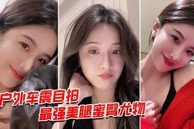 户外车震自拍最强蜜臀御姐户外车震中出