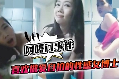 网曝门事件喜欢做.爱自拍的.性感女.博士与.不同.男网友啪.啪不雅视频.流出