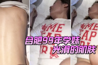 合肥99年学妹光滑的肌肤男叫老公喜不喜欢被我艹女老公啊啊啊喜欢喜欢